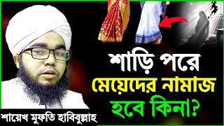 শাড়ি কাপড় পরে মেয়েদের নামাজ হবে কি না শায়খ মুফতি হাবিবুল্লাহ  shari sari pore Meyerder namaz [upl. by Novhaj660]