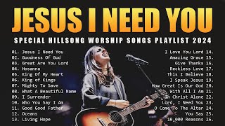 Jesus I Need You  Special Hillsong Worship Songs Playlist 2024  Morning Worship Songs 2024 [upl. by Auqinahs506]