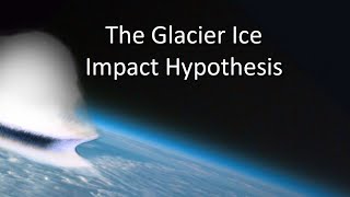 The Glacier Ice Impact Hypothesis [upl. by Glynas]