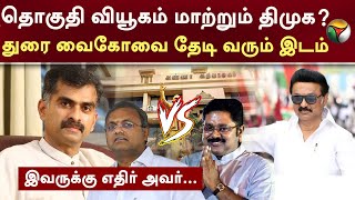 தொகுதி வியூகம் மாற்றும் திமுகதுரை வைகோவை தேடி வரும் இடம் இவருக்கு எதிர் அவர்  DMK  PTT [upl. by Hartzke326]