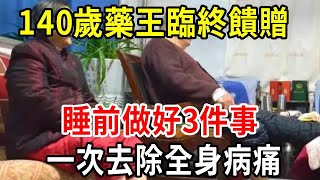 140歲藥王臨終饋贈：睡前做好3件事，能趕走身體所有疾病，堅持15天，病痛全部消失了，活到120歲都是輕輕鬆松！【中老年講堂】 [upl. by Pawsner]