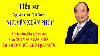 Tiểu sử NGUYỄN XUÂN PHÚC  Cuộc sống bây giờ ra sao của NGUYỄN XUÂN PHÚC sau khi TỪ CHỨC CT NƯỚC [upl. by Enahc]