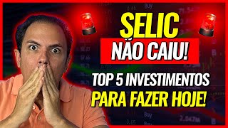 TAXA SELIC NÃO CAIU TOP 5 INVESTIMENTOS PARA FAZER HOJE [upl. by Kra]