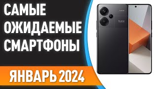 Январь 2024 Самые ожидаемые смартфоны [upl. by Judon]