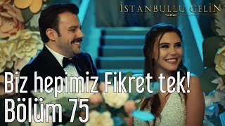 İstanbullu Gelin 75 Bölüm  Biz Hepimiz Fikret Tek [upl. by Daahsar]