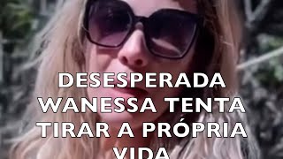 DESESPERADA WANESSA TENTA TIR4AR A PRÓPRIA V1D4 [upl. by Ylrevaw190]