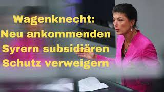 Wagenknecht Neu ankommenden Syrern subsidiären Schutz verweigern [upl. by Hillari484]