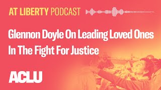 Glennon Doyle On Leading Loved Ones In The Fight For Justice  ACLU  At Liberty Podcast [upl. by Peder821]