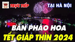 🔴TRỰC TIẾP Bắn Pháo Hoa Đẹp Nhất Mừng Xuân Giáp Thìn 2024 Tại Hà Nội [upl. by Kir]