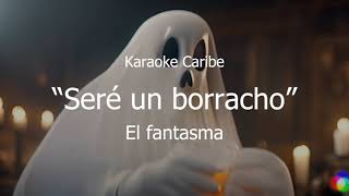 KARAOKE Seré un borracho  El fantasma  KARAOKE CARIBE [upl. by Elsworth]