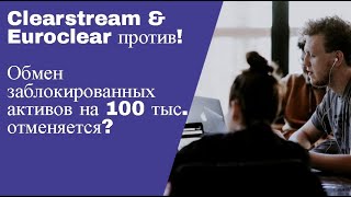 Clearstream amp Euroclear против обмена заблокированных активов на 100 тыс [upl. by Etsirhc800]