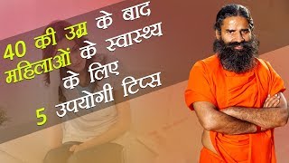 40 की उम्र के बाद महिलाओं के स्वास्थ्य के लिए 5 उपयोगी टिप्स  Swami Ramdev [upl. by Eillit96]