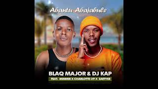 BLAQ MAJOR amp DJ KAP FEAT MIMMIE x CHAROTTE LYF x ZAEKYTE ABAJABULE ABANTU [upl. by Liborio159]