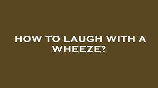 How to laugh with a wheeze [upl. by Devonna]