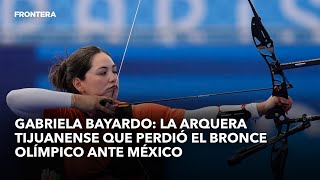 Gabriela Bayardo la arquera tijuanense que perdió el bronce olímpico ante México [upl. by Nosylla]