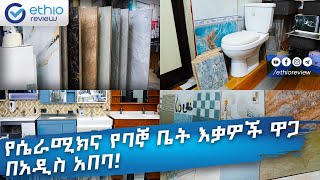 የሴራሚክና የባኞ ቤት እቃዎች ዋጋ በአዲስ አበባ  Ceramics Price in Addis Ababa [upl. by Goles902]