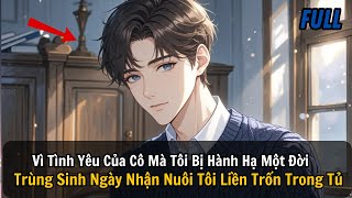 FULL REVIEW Vì Tình Yêu Của Cô Tôi Bị Hành Một Đời Trùng Sinh Ngày Nhận Nuôi Tôi Liền Trốn Trong Tủ [upl. by Leagiba]