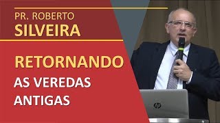 Retornando as Veredas Antigas  Pr Roberto Silveira [upl. by Barncard]