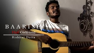 Baarish  Half Girlfriend  Rishiraj Dutta Unplugged Cover [upl. by Nivrad]