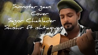 sunnotar gaan Shishir ft ishtiaque Cover  Sagor Chaklader [upl. by Thamora]