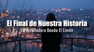 LETRA La Arrolladora Banda El Limón  El Final de Nuestra Historia [upl. by Ilyah]