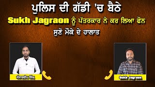 ਪੁਲਿਸ ਦੀ ਗੱਡੀ ਚ ਬੈਠੇ Sukh Jagraon ਨੂੰ ਪੱਤਰਕਾਰ ਨੇ ਕਰ ਲਿਆ ਫੋਨ [upl. by Goulder]