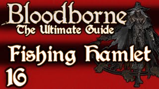 BLOODBORNE  THE ULTIMATE GUIDE 100  PART 16  THE FISHING HAMLET  KOS  OLD HUNTERS DLC [upl. by Bree168]