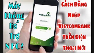 Hướng Dẫn Đăng Nhập VCB Digibank Vietcombank Trên Điện Thoại Mới  Không Hổ Trợ NFC [upl. by January]