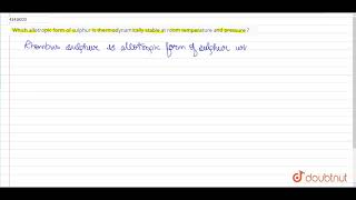 Which allotropic form of sulphur is thermodynamically stable at room temperature and pressure [upl. by Verlie]