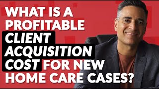 What is a Profitable Client Acquisition Cost for New Home Care Cases [upl. by Keily]