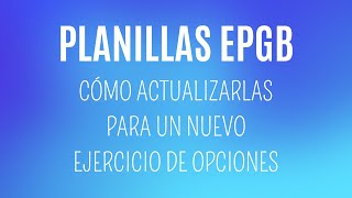 PLANILLAS EPGB  Cómo actualizarlas para un nuevo ejercicio de Opciones [upl. by Ashmead]