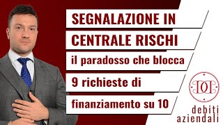 Segnalazione in centrale rischi il paradosso che blocca 9 richieste di finanziamento su 10 [upl. by Acirret]