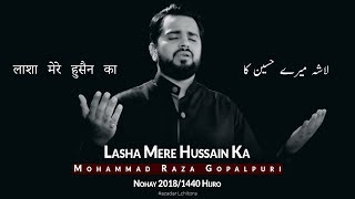 Nohay 2018  Lasha Mere Hussain  लाशा मेरे हुसैन का  لاشہ میرے حسین کا  Mohammad Raza Goplapuri [upl. by Beltran]