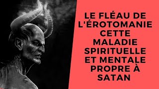 LE FLÉAU DE L’ÉROTOMANIE cette maladie spirituelle amp mentale propre à Satan et à ses acolytes [upl. by Airdnoed]