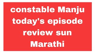 constable Manju todays episode review sun Marathi  Marathi serial [upl. by Roshan666]