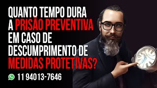 QUANTO TEMPO DURA A PRISÃO PREVENTIVA EM CASO DE DESCUMPRIMENTO DE MEDIDAS PROTETIVAS [upl. by Mosenthal]