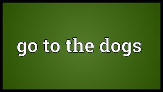 Go to the dogs Meaning [upl. by Levania855]