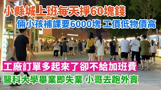 小縣城上班每天掙60塊錢，倆小孩補課要6000塊，工價低物價高。工廠訂單多起來了卻不給加班費，打工人太失望了。醫科大學畢業即失業，小哥去跑外賣。 [upl. by Dnalon921]