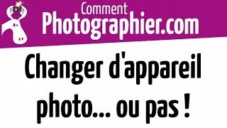 Comment Photographier  Changer dappareil photo ou pas [upl. by Varin]