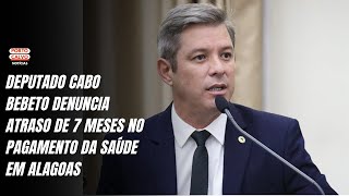 Deputado Cabo Bebeto denuncia atraso de 7 meses no pagamento da saúde em Alagoas [upl. by Fae278]