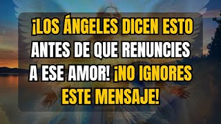 ¡LOS ÁNGELES DICEN ESTO ANTES DE QUE RENUNCIES A ESE AMOR ¡NO IGNORES ESTE MENSAJE [upl. by Ybhsa]