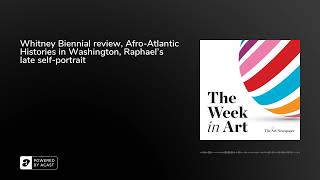 Podcast  Whitney Biennial review AfroAtlantic Histories exhibition Raphael  The Week in Art [upl. by Nahtnoj]