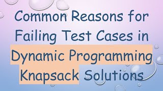 Common Reasons for Failing Test Cases in Dynamic Programming Knapsack Solutions [upl. by Yunfei]