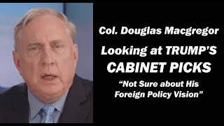 Col Douglas Macgregor Looking at Trumps Cabinet Picks  Not Sure about his Foreign Policy Vision [upl. by Aligna]