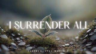 I SURRENDER ALL  Soaking Worship Music Into Heavenly Sounds  Instrumental Soaking Worship [upl. by Moshe270]