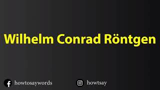 How To Pronounce Wilhelm Conrad Rontgen [upl. by Araed]