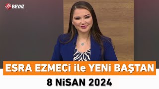 Esra Ezmeci ile Yeni Baştan 8 Nisan 2024 [upl. by Quinta]