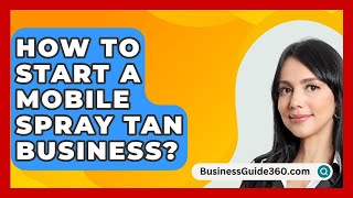 How To Start A Mobile Spray Tan Business  BusinessGuide360com [upl. by Yntruoc]