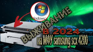 ВЫЖИВАНИЕ НА МФУ SAMSUNG SCX 4200 ПОД WINDOWS CISTA В 2024 ГОДУ [upl. by Arytas997]