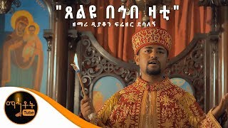 NEW ጸልዩ በኅበ ዛቲ  በቅድስት ቤተ ክርስቲያን ጸልዩ  ዘማሪ ዲያቆን ፍሬዘር ደሳለኝ [upl. by Scever532]